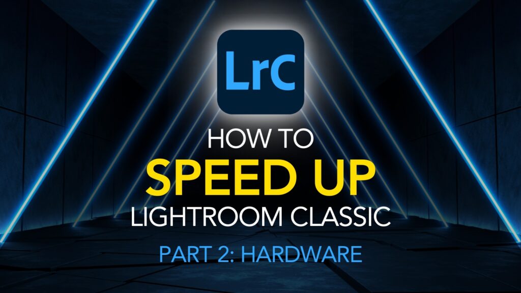 How to Speed Up Lightroom Classic & Optimize Performance - Part 2: The Right Hardware and Operating System for Speed in Lightroom